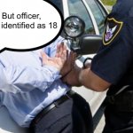 Transage is stupid ? | But officer, she identified as 18 | image tagged in arrest | made w/ Imgflip meme maker