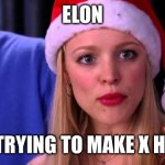 Stop trying to make X happen | ELON; STOP TRYING TO MAKE X HAPPEN | image tagged in stop trying to make fetch happen | made w/ Imgflip meme maker
