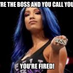 Sasha Banks | WHEN YOU'RE THE BOSS AND YOU CALL YOURSELF ONE, YOU'RE FIRED! | image tagged in sasha banks | made w/ Imgflip meme maker