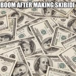 infinite money | DAFUQBOOM AFTER MAKING SKIBIDI TOILET | image tagged in infinite money | made w/ Imgflip meme maker