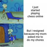 So annoying that this happens | I just started playing chess online; But I resigned
because my mom
asked me to
do my chores | image tagged in squidward lounge chair meme,memes,relatable,chess,funny memes,chores | made w/ Imgflip meme maker