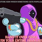 it's always like that | YOUTUBE KIDS WHEN SOMETHING GETS POPULAR; HAND IT OVER IMMA RUIN YOUR ENTIRE FRANCHISE | image tagged in hand it over,youtube kids | made w/ Imgflip meme maker