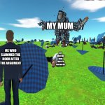 Small guy vs big skeleton | MY MUM; ME WHO SLAMMED THE DOOR AFTER THE ARGUMENT; MY BROTHER WHO TRIED TO DEFEND ME | image tagged in small guy vs big skeleton | made w/ Imgflip meme maker