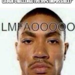 D Rose LMFAOOOOO meme | WHEN I WATCH "TRY NOT TO LAUGH CHALLENGE (99.99% IMPOSSIBLE)" | image tagged in d rose lmfaooooo meme,memes | made w/ Imgflip meme maker