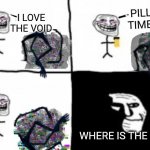 troll incident | PILL TIME! I LOVE THE VOID; WHERE IS THE VOID? | image tagged in troll incident,memes | made w/ Imgflip meme maker