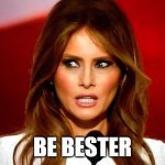 Melania trump  | BE BESTER | image tagged in melania trump | made w/ Imgflip meme maker