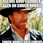 Chuck Norris fighting Goofy Goober SpongeBob | SPONGEBOB DID NOT USE HIS GOOFY GOOBER LASER ON CHUCK NORRIS; CHUCK NORRIS USED CHUCK NORRIS LASER ON SPONGEBOB | image tagged in memes,chuck norris,spongebob | made w/ Imgflip meme maker