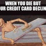 Skeleton Coming Out Of Coffin | WHEN YOU DIE BUT YOUR CREDIT CARD DECLINES | image tagged in skeleton coming out of coffin,death,credit card,money | made w/ Imgflip meme maker