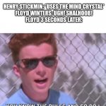 Ugh! Shalhoob! | HENRY STICKMIN: *USES THE MIND CRYSTAL*
FLOYD WINTERS: UGH! SHALHOOB!
FLOYD 3 SECONDS LATER: | image tagged in rick astley you know the rules | made w/ Imgflip meme maker