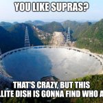 Who asked to hear about supras? | YOU LIKE SUPRAS? THAT'S CRAZY, BUT THIS SATELLITE DISH IS GONNA FIND WHO ASKED | image tagged in satellite dish who tf asked template | made w/ Imgflip meme maker