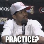 Allen Iverson Practice | PRACTICE? | image tagged in allen iverson practice | made w/ Imgflip meme maker