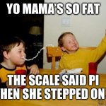 How did it know that is her favourite food? | YO MAMA’S SO FAT; THE SCALE SAID PI WHEN SHE STEPPED ON IT | image tagged in memes,yo mamas so fat,funny,math,yo mama joke,funny memes | made w/ Imgflip meme maker