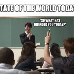 What Offended You Today? | STATE OF THE WORLD TODAY:; “SO WHAT HAS OFFENDED YOU TODAY?” | image tagged in school,offended,world,things have changed,big babies | made w/ Imgflip meme maker
