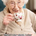 Work & Aging | When I was young, I was 
poor. But, after decades 
of hard work, I am proud to
say that I am no longer young. | image tagged in old woman tea rapid ageing,work sucks,poor | made w/ Imgflip meme maker