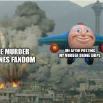 for real this fandom is so dramatic | ME AFTER POSTING MY MURDER DRONE SHIPS; THE MURDER DRONES FANDOM | image tagged in jay jay the plane | made w/ Imgflip meme maker