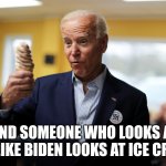 Joe Biden | FIND SOMEONE WHO LOOKS AT YOU LIKE BIDEN LOOKS AT ICE CREAM | image tagged in joe biden | made w/ Imgflip meme maker