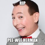 The man who played Pee-Wee Herman is dead | RIP; PEE-WEE HERMAN | image tagged in pee wee herman,memes,rip,f in the chat | made w/ Imgflip meme maker