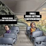 two guys on a bus | SMALL USERS GETTING 5 NOTIFICATIONS; POPULAR USERS GETTING 5 NOTIFICATIONS | image tagged in two guys on a bus,popular,notifications | made w/ Imgflip meme maker