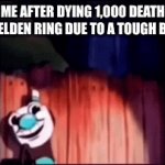 Elden ring: | ME AFTER DYING 1,000 DEATHS IN ELDEN RING DUE TO A TOUGH BOSS | image tagged in gifs,mugman | made w/ Imgflip video-to-gif maker