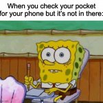 Unlike most people, I can live without a phone | When you check your pocket for your phone but it’s not in there: | image tagged in scared spongebob | made w/ Imgflip meme maker