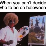 October? I THINK NOT! | When you can’t decide who to be on haloween: | image tagged in bob ross deadpool | made w/ Imgflip meme maker
