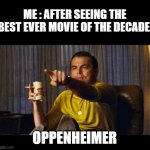 the best | ME : AFTER SEEING THE BEST EVER MOVIE OF THE DECADE. OPPENHEIMER | image tagged in leonardo dicaprio pointing | made w/ Imgflip meme maker