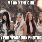 me and the girl | ME AND THE GIRL; READY FOR YEARBOOK PHOTOSHOOT | image tagged in me and the girl | made w/ Imgflip meme maker