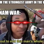 Im gonna end this mans whole career | USA: I'M THE STRONGEST ARMY IN THE WORLD; VIETNAM WAR: | image tagged in im gonna end this mans whole career,history memes,war | made w/ Imgflip meme maker