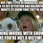 Bad news bears | THERE ARE TWO TYPES OF BRAGGERS. ONE THAT WANTS TO GET ATTENTION AND VALIDATION. THE OTHER THAT WANTS TO SHOW THAT THEY'RE NOT A VICTIM. NOTHING WRONG WITH SHOWING THAT YOU'RE NOT A VICTIM! 😉 | image tagged in bad news bears | made w/ Imgflip meme maker