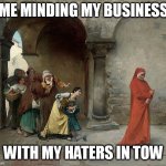Me minding my business with my haters in tow | ME MINDING MY BUSINESS; WITH MY HATERS IN TOW | image tagged in medieval art,funny,haters,haters gonna hate,followers | made w/ Imgflip meme maker