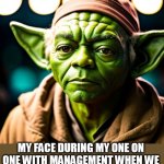 My face during my one on one with management when we could have just used the force | MY FACE DURING MY ONE ON ONE WITH MANAGEMENT WHEN WE COULD HAVE JUST USED THE FORCE | image tagged in yoda,funny,manager,meeting,force,work | made w/ Imgflip meme maker
