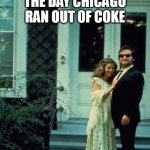 The day chicago ran out of coke | THE DAY CHICAGO RAN OUT OF COKE | image tagged in john belushi,funny,cocaine,chicago,blues brothers | made w/ Imgflip meme maker