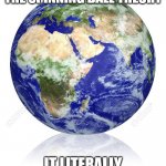 Earth Globe | WHEN YOU RESEARCH THE SPINNING BALL THEORY; IT LITERALLY HOLDS NO WATER | image tagged in earth globe | made w/ Imgflip meme maker