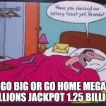 Mega Millions | GO BIG OR GO HOME MEGA MILLIONS JACKPOT 1.25 BILLION | image tagged in mega millions | made w/ Imgflip meme maker