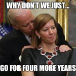 Four more years | WHY DON’T WE JUST…; GO FOR FOUR MORE YEARS | image tagged in joe biden sniffs hair | made w/ Imgflip meme maker