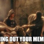 Holy Grail bring out your Dead Memes | BRING OUT YOUR MEMES. | image tagged in holy grail bring out your dead memes,memes | made w/ Imgflip meme maker