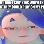 . | THE LOOK I GIVE KIDS WHEN THEY ASK IF THEY COULD PLAY ON MY PHONE | image tagged in forward facing shiver | made w/ Imgflip meme maker