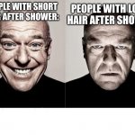 am I the only one | PEOPLE WITH LONG HAIR AFTER SHOWER; PEOPLE WITH SHORT HAIR AFTER SHOWER: | image tagged in hank schrader | made w/ Imgflip meme maker
