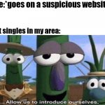 I'm handsome I guess? | Me:*goes on a suspicious website*; Hot singles in my area: | image tagged in veggietales 'allow us to introduce ourselfs',hot single,website,suspicious | made w/ Imgflip meme maker