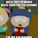 What's stopping you?! | IF EVERYONE WHO HATES TWITTER WOULD DELETE THEIR TWITTER ACCOUNT; I'D BE SO HAPPY | image tagged in craig would be so happy | made w/ Imgflip meme maker