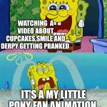We watched these videos as kids and got traumatized | WATCHING  A VIDEO ABOUT CUPCAKES,SMILE AND DERPY GETTING PRANKED; IT'S A MY LITTLE PONY FAN ANIMATION | image tagged in spongebob happy and sad | made w/ Imgflip meme maker