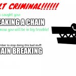When somebody breaks a chain: | BREAKING A CHAIN; CHAIN BREAKING | image tagged in new halt criminal template | made w/ Imgflip meme maker