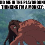 Return to Monke | KID ME IN THE PLAYGROUND THINKING I'M A MONKEY: | image tagged in tarzan | made w/ Imgflip meme maker