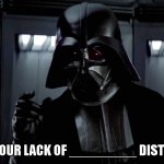 I find your lack of (Insert something) disturbing | I FIND YOUR LACK OF _________ DISTURBING | image tagged in darth vader lack of faith | made w/ Imgflip meme maker