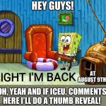 Ight im back | HEY GUYS! AT AUGUST 9TH! OH, YEAH AND IF ICEU. COMMENTS HERE I’LL DO A THUMB REVEAL! | image tagged in ight im back,iceu,this tag is not important | made w/ Imgflip meme maker