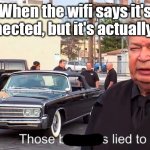 WHYYYYY | When the wifi says it's connected, but it's actually not. | image tagged in those basterds lied to me,wifi,relatable,dank memes | made w/ Imgflip meme maker