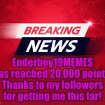 Breaking News | Enderboy19MEMES has reached 20,000 points. Thanks to my followers for getting me this far! | image tagged in breaking news | made w/ Imgflip meme maker