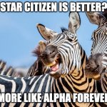. | STAR CITIZEN IS BETTER? MORE LIKE ALPHA FOREVER | image tagged in zinger zebra | made w/ Imgflip meme maker