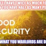 Ukraine | YOU'LL HAVE TWICE AS MUCH FOOD WHEN YOU HAVE HALF AS MANY PEOPLE. I SEE WHAT YOU WARLORDS ARE DOING. | image tagged in funny memes | made w/ Imgflip meme maker