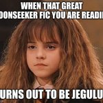 Dissapointed Hermione | WHEN THAT GREAT MOONSEEKER FIC YOU ARE READING; TURNS OUT TO BE JEGULUS | image tagged in dissapointed hermione | made w/ Imgflip meme maker